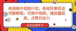 奇闻阁中视频计划，奇闻异事怪谈完整教程，可做中视频，播放量超高，点赞巨给力-瀚海资源库