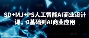 SD+MJ+PS人工智能AI商业设计课，0基础到Al商业应用-瀚海资源库