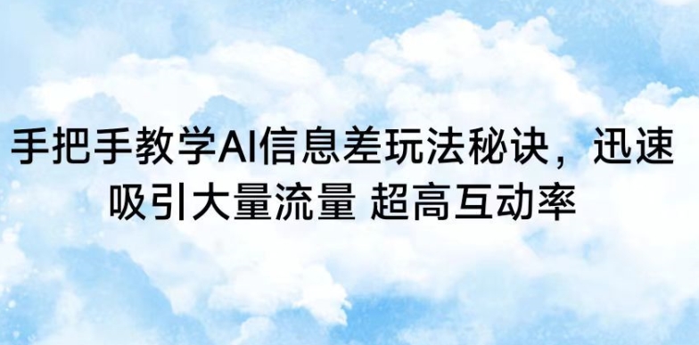 手把手教学AI信息差玩法秘诀，迅速吸引大量流量，超高互动率【揭秘】-瀚海资源库