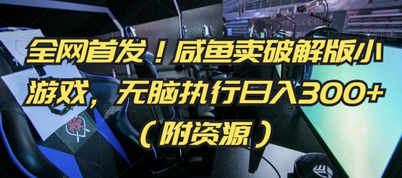 全网首发！咸鱼卖破解版小游戏，无脑执行日入300+（附资源）【揭秘】-瀚海资源库