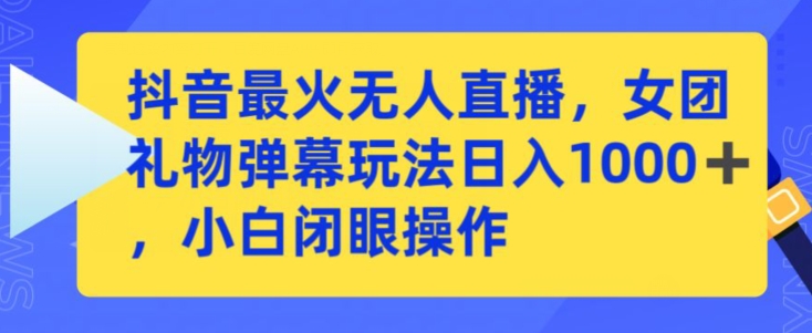抖音最火无人直播，女团礼物弹幕玩法，日赚一千＋，小白闭眼操作【揭秘】-瀚海资源库