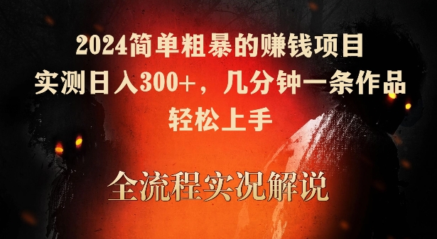 2024简单粗暴的赚钱项目，实测日入300+，几分钟一条作品，轻松上手【揭秘】-瀚海资源库