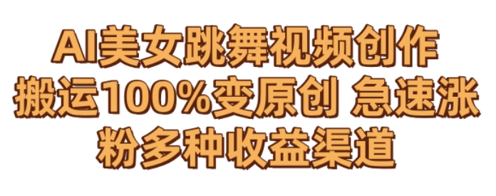 AI美女跳舞视频0成本创作，骚操作搬运，100%变原创，急速涨粉，多种收益渠道【揭秘】-瀚海资源库