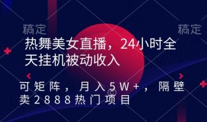 热舞美女直播,24小时全天挂机被动收入,可矩阵,月入5W+,隔壁卖2888热门项目【揭秘】-瀚海资源库