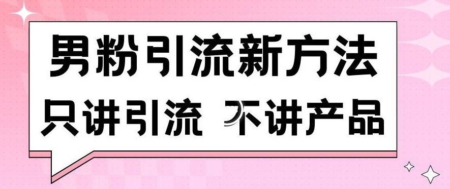 男粉引流新方法日引流100多个男粉只讲引流不讲产品不违规不封号【揭秘】-瀚海资源库