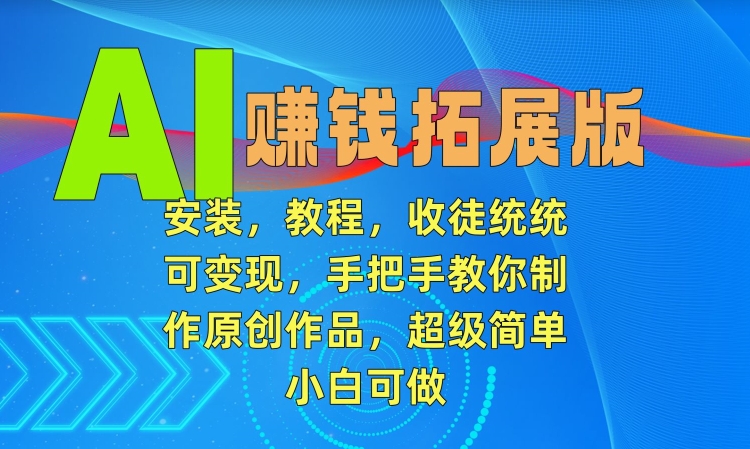 AI赚钱拓展版，安装，教程，收徒统统可变现，手把手教你制作原创作品，超级简单，小白可做【揭秘】-瀚海资源库