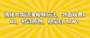 情绪共鸣动漫视频玩法，外面收费680，秒过原创，稳定月入1W+【揭秘】-瀚海资源库