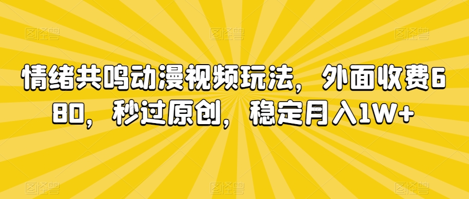 情绪共鸣动漫视频玩法，外面收费680，秒过原创，稳定月入1W+【揭秘】-瀚海资源库