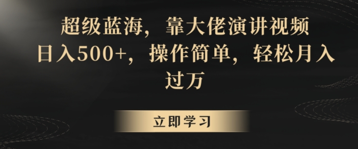 超级蓝海，靠大佬演讲视频，日入500+，操作简单，轻松月入过万【揭秘】-瀚海资源库