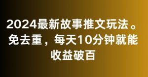 2024最新故事推文玩法，免去重，每天10分钟就能收益破百【揭秘】-瀚海资源库