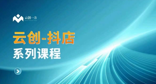 云创一方-抖店系列课，​抖店商城、商品卡、无货源等玩法-瀚海资源库