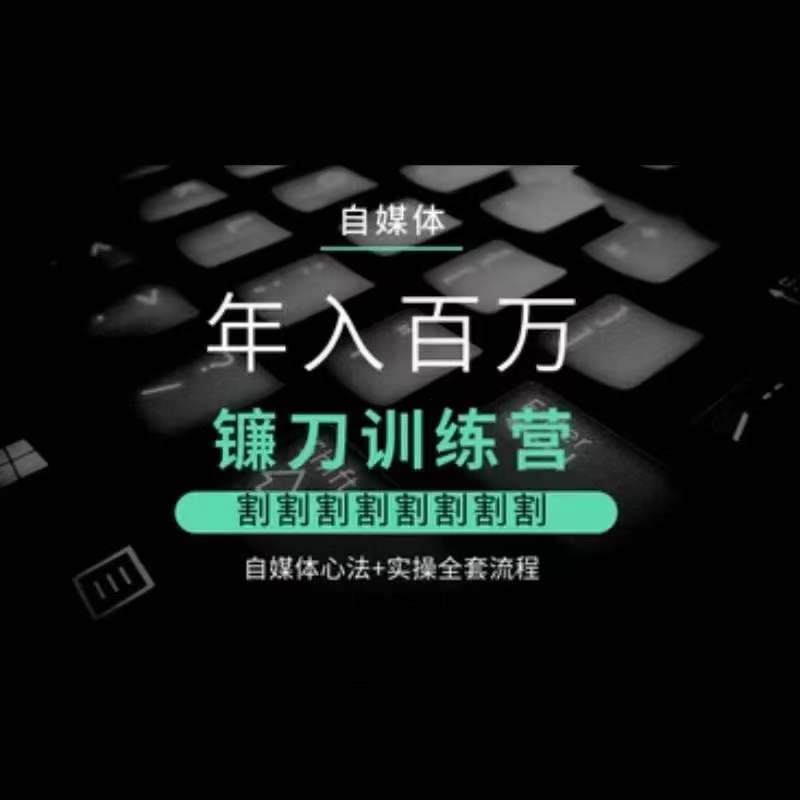 自媒体年入百万镰刀训练营，割割割割割割割割，自媒体心法+实操全套流程-瀚海资源库
