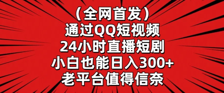 全网首发，通过QQ短视频24小时直播短剧，小白也能日入300+【揭秘】-瀚海资源库