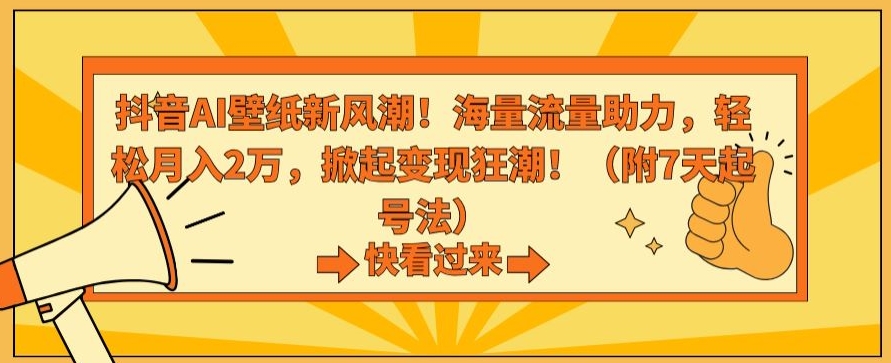 抖音AI壁纸新风潮！海量流量助力，轻松月入2万，掀起变现狂潮【揭秘】-瀚海资源库