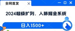 全网首发：2024超级扩列，人脉掘金系统，日入1.5k【揭秘】-瀚海资源库