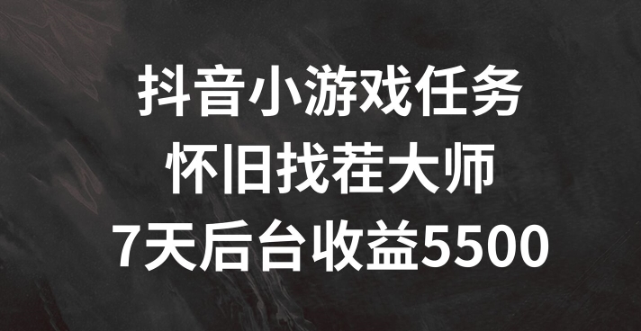 抖音小游戏任务，怀旧找茬，7天收入5500+【揭秘】-瀚海资源库