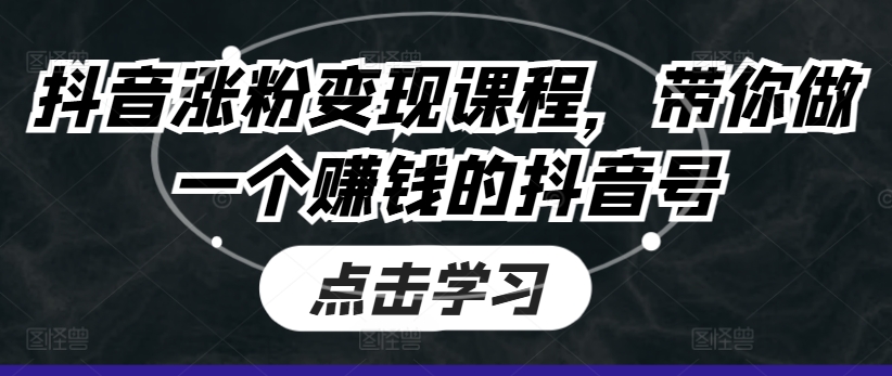 抖音涨粉变现课程，带你做一个赚钱的抖音号-瀚海资源库