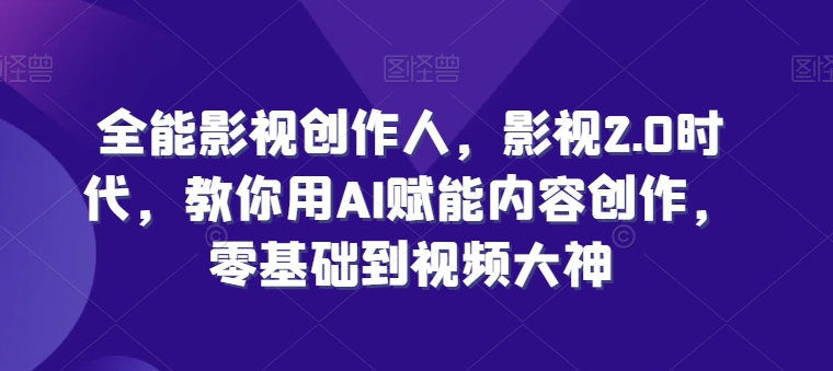 全能影视创作人，影视2.0时代，教你用AI赋能内容创作，​零基础到视频大神-瀚海资源库