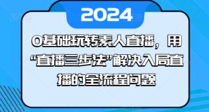 0基础玩转素人直播，用“直播三步法”解决入局直播的全流程问题-瀚海资源库