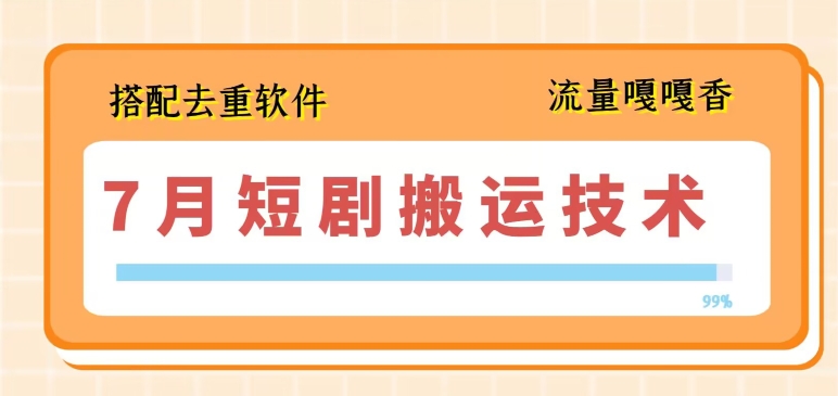 7月最新短剧搬运技术，搭配去重软件操作-瀚海资源库