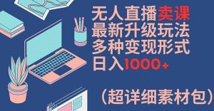 无人直播卖课最新升级玩法,多种变现形式,日入1000+(超详细素材包)【揭秘】-瀚海资源库