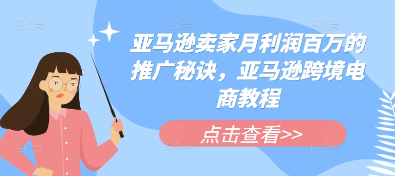 亚马逊卖家月利润百万的推广秘诀，亚马逊跨境电商教程-瀚海资源库