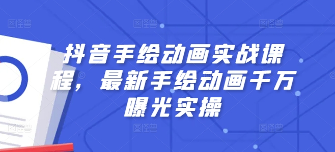 抖音手绘动画实战课程，最新手绘动画千万曝光实操-瀚海资源库