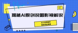 揭秘AI原创说唱影视解说,从小白到高手,轻松收益满满【揭秘】-瀚海资源库