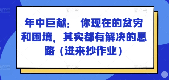 某付费文章：年中巨献： 你现在的贫穷和困境，其实都有解决的思路 (进来抄作业)-瀚海资源库
