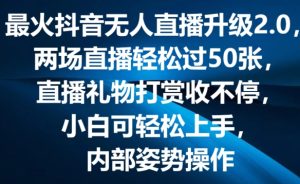 最火抖音无人直播升级2.0,弹幕游戏互动,两场直播轻松过50张,直播礼物打赏收不停【揭秘】-瀚海资源库