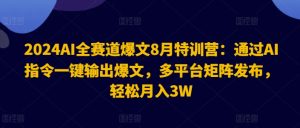 2024AI全赛道爆文8月特训营：通过AI指令一键输出爆文，多平台矩阵发布，轻松月入3W【揭秘】-瀚海资源库