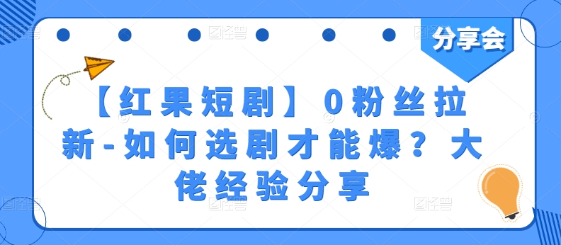 【红果短剧】0粉丝拉新-如何选剧才能爆？大佬经验分享-瀚海资源库