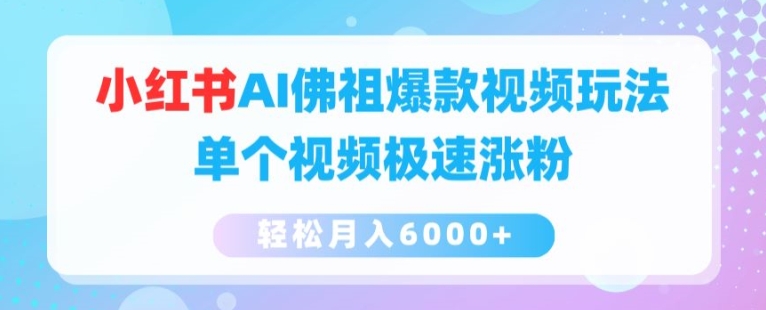 小红书AI佛祖爆款视频玩法，单个视频极速涨粉，轻松月入6000+【揭秘】-瀚海资源库