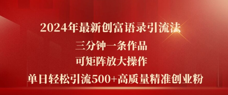 2024年最新创富语录引流法，三分钟一条作品，可矩阵放大操作，单日轻松引流500+高质量创业粉-瀚海资源库