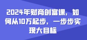 2024年财商创富课，如何从10w起步，一步步实现大目标-瀚海资源库