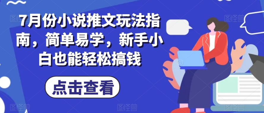 7月份小说推文玩法指南，简单易学，新手小白也能轻松搞钱-瀚海资源库