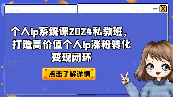 个人ip系统课2024私教班，打造高价值个人ip涨粉转化变现闭环-瀚海资源库