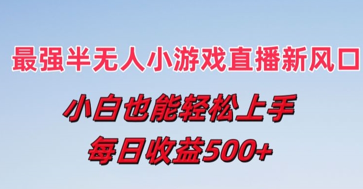最强半无人直播小游戏新风口，小白也能轻松上手，每日收益5张【揭秘】-瀚海资源库