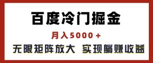 百度冷门掘金,月入5000+,无限矩阵放大,实现管道躺赚收益【揭秘】-瀚海资源库