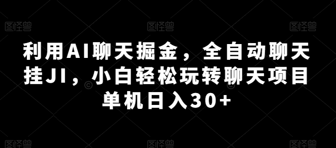 利用AI聊天掘金，全自动聊天挂JI，小白轻松玩转聊天项目 单机日入30+【揭秘】-瀚海资源库