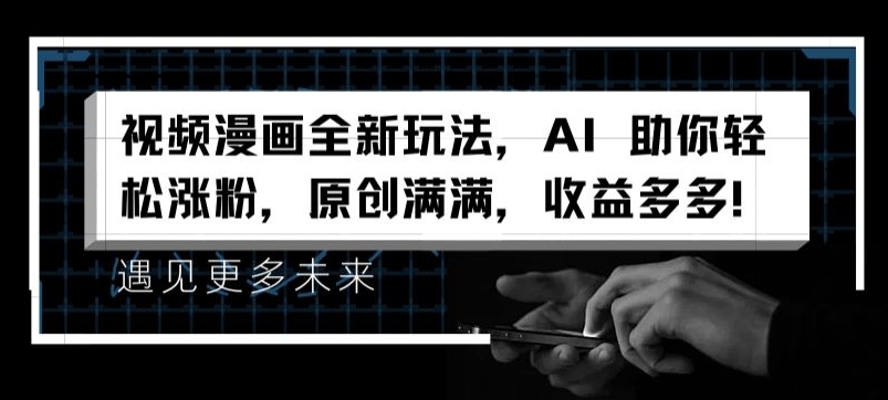 视频漫画全新玩法，AI 助你轻松涨粉，原创满满，收益多多【揭秘】-瀚海资源库