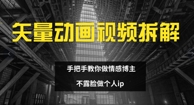 矢量动画视频全拆解 手把手教你做情感博主 不露脸做个人ip【揭秘】-瀚海资源库