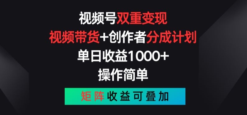 视频号双重变现，视频带货+创作者分成计划 , 操作简单，矩阵收益叠加【揭秘】-瀚海资源库