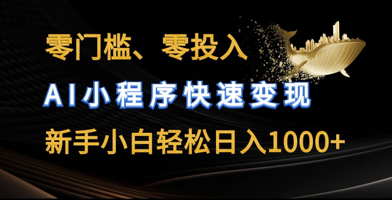 零门槛零投入，AI小程序快速变现，新手小白轻松日入几张【揭秘】-瀚海资源库