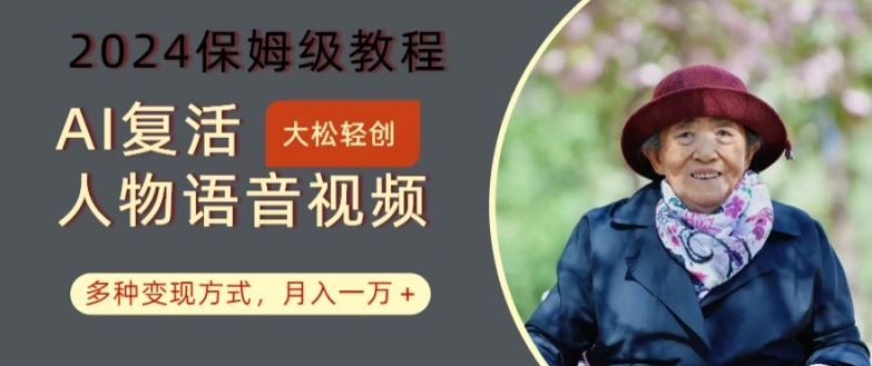 AI复活人物讲话视频：2024保姆级教程，多种变现方式，月入一万+【揭秘】-瀚海资源库