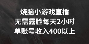 烧脑小游戏直播,无需露脸每天2小时,单账号日入400+【揭秘】-瀚海资源库