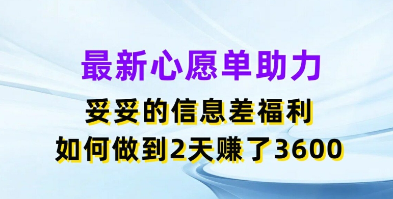 最新心愿单助力，妥妥的信息差福利，两天赚了3.6K【揭秘】-瀚海资源库