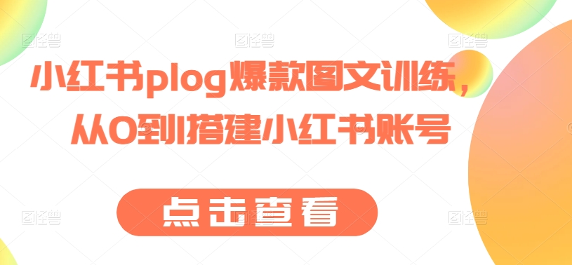 小红书plog爆款图文训练，从0到1搭建小红书账号-瀚海资源库