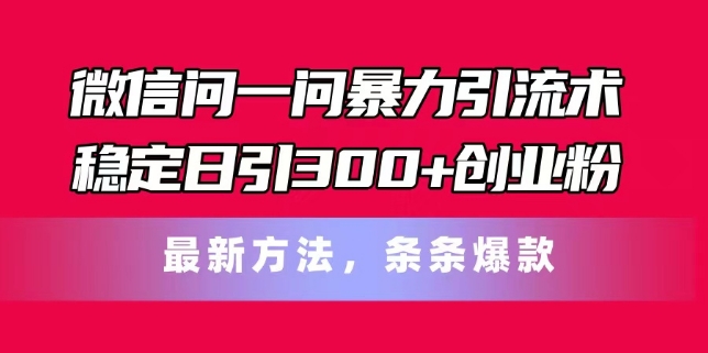微信问一问暴力引流术，稳定日引300+创业粉，最新方法，条条爆款【揭秘】-瀚海资源库