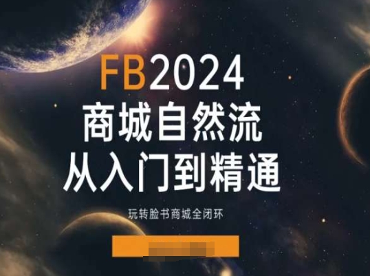2024Faceboo商城自然流(从入门到精通)，玩转脸书商城全闭环-瀚海资源库